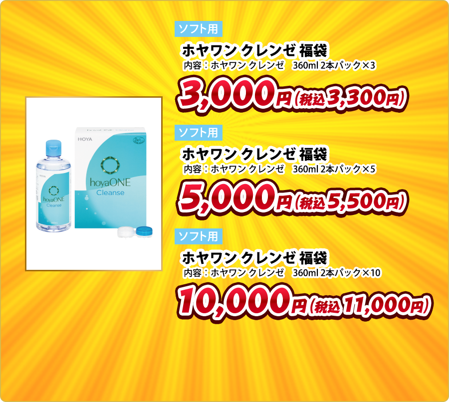 ソフト用 ホヤワン クレンゼ 福袋 内容:ホヤワン クレンゼ 360ml 2本パック×3 3,000円(税込3,300円) ソフト用 ホヤワン クレンゼ 福袋 内容:ホヤワン クレンゼ 360ml 2本パック×5 5,000円(税込5,500円) ソフト用 ホヤワン クレンゼ 福袋 内容:ホヤワン クレンゼ 360ml 2本パック×10 10,000円(税込11,000円)