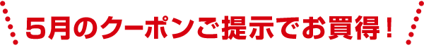 5月のクーポンご提示でお買得！