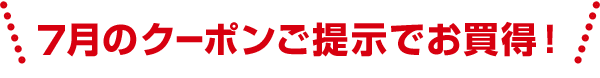 7月のクーポンご提示でお買得！