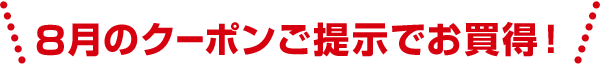 8月のクーポンご提示でお買得！