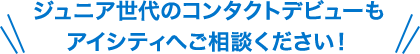 ジュニア世代のコンタクトデビューもアイシティへご相談ください！