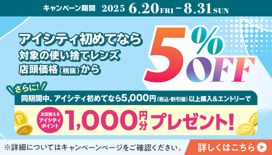 対象の使い捨てレンズ5％OFFキャンペーン。アイシティ初めてなら、対象の使い捨てレンズが店頭価格（税抜）から5％OFF！8/31(日)まで！詳しくはこちら