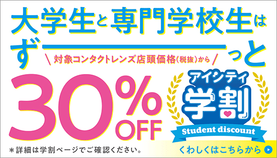 アイシティ学割 Student discount 大学生・専門学生はずーっとコンタクトレンズ店頭価格（税抜）から30%OFF！詳しくはこちら