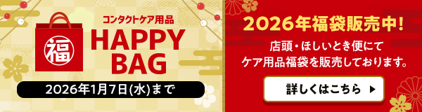 コンタクトケア用品HAPPY BAG 2026年1月7日(水)まで 2026年福袋販売中！ 店頭・ほしいとき便にてケア用品福袋を販売しております。詳しくはこちら