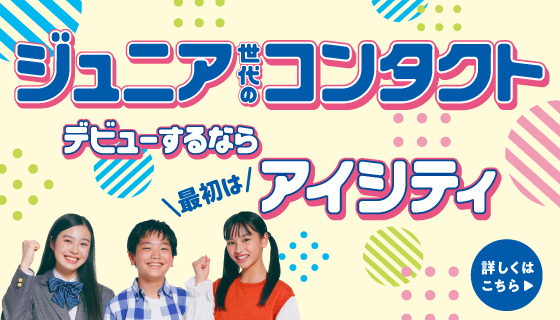 ジュニア世代のコンタクト、デビューするならアイシティ！詳しくはこちら