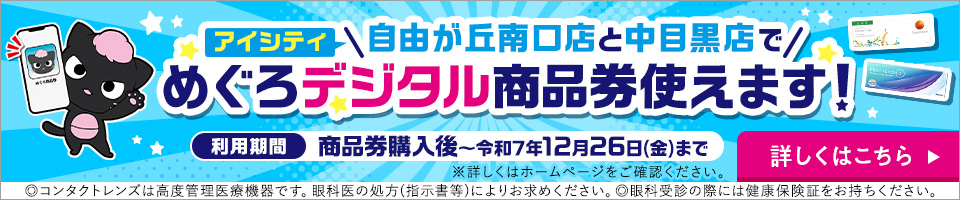 アイシティー自由が丘南口店と中目黒店でめぐろデジタル商品券使えます! 利用期間 商品券購入後～令和7年12月26日(金)まで ※詳しくはホームページをご確認ください。◎コンタクトレンズは高度管理医療機器です。眼科医の処方(指示書等)によりお求めください。◎眼科受診の際には健康保険証をお持ちください。