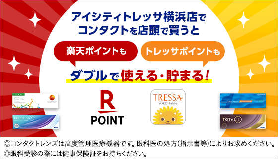 アイシティトレッサ横浜店でコンタクトを店頭で買うと楽天ポイントもトレッサポイントもダブルで使える·貯まる!◎コンタクトレンズは高度管理医療機器です。眼科医の処方(指示書等)によりお求めください。◎眼科受診の際には健康保険証をお持ちください。