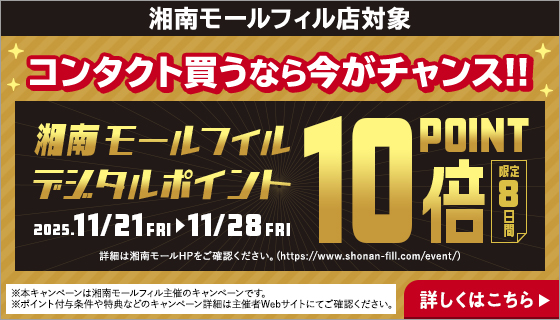 湘南モールフィル店対象。コンタクト買うなら今がチャンス!!湘南モールフィルデジタルポイント10倍POINT（限定8日間）2025年11月21日(金)～11月28日(金)詳しくはこちら