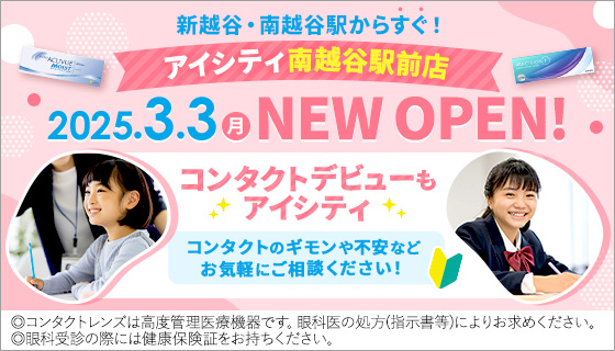 新越谷・南越谷駅からすぐ！ アイシティ南越谷駅前店 2025.3.3(月)NEW OPEN! コンタクトデビューもアイシティ コンタクトのギモンや不安などお気軽にご相談ください！◎コンタクトレンズは高度管理医療機器です。眼科医の処方(指示書等)によりお求めください。◎眼科受診の際には健康保険証をお持ちください。