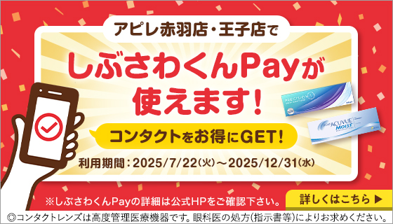 アピレ赤羽店·王子店でしぶさわくんPayが使えます! コンタクトをお得にGET! 利用期間:2025/7/22(火)~2025/12/31(水) ※しぶさわくんPayの詳細は公式HPをご確認下さい。◎コンタクトレンズは高度管理医療機器です。眼科医の処方(指示書等)によりお求めください。
