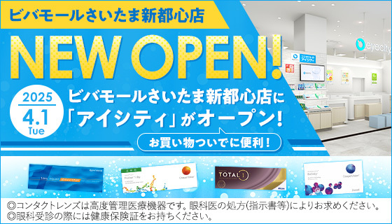 ビバモールさいたま新都心店 2025.4.1(Tue) NEW OPEN! ビバモールさいたま新都心店に「アイシティ」がオープン！お買い物ついでに便利！ ◎コンタクトレンズは高度管理医療機器です。眼科医の処方(指示書等)によりお求めください。◎眼科受診の際には健康保険証をお持ちください。