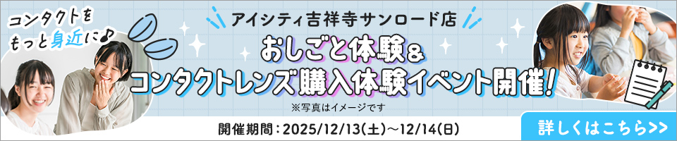 アイシティ吉祥寺サンロード店 おしごと体験&コンタクトレンズ購入体験イペント開催！開催期間：2025/12/13(土)~12/14(日) 詳しくはこちら