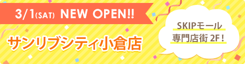 3/1(SAT) NEW OPEN!! サンリブシティ小倉店 SKIPモール専門店街 2F！