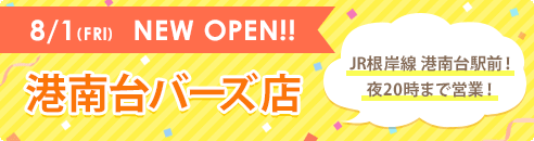 8/1(FRI) NEW OPEN!! 港南台バーズ店 JR根岸線 港南台駅前！夜20時まで営業！