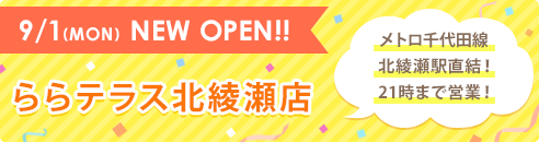 9/1(MON) NEW OPEN!! ららテラス北綾瀬店 メトロ千代田線北綾瀬駅直結！21時まで営業！