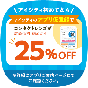 アイシティ初めてなら、アイシティのアプリ仮登録でコンタクトレンズが、店頭価格（税抜）から25％OFF！ダウンロードはこちら