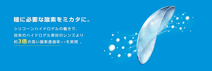 瞳に必要な酸素をミカタに。 シリコーンハイドロゲルの働きで、従来のハイドロゲル素材のレンズより約3倍の高い酸素透過率※1を実現 。