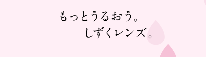 もっとうるおう。しずくレンズ