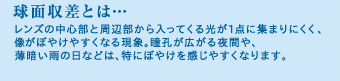 球面収差とは…　レンズの中心部と周辺部から入ってくる光が1点に集まりにくく、像がぼやけやすくなる現象。瞳孔が広がる夜間や、薄暗い雨の日などは、特にぼやけを感じやすくなります。