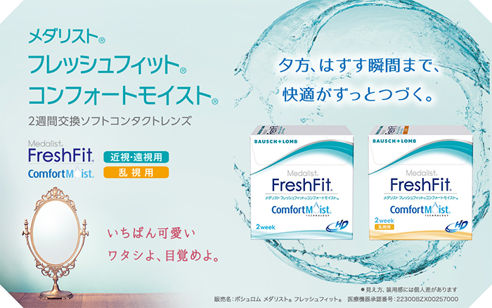 メダリスト® フレッシュフィット® コンフォートモイスト® 2週間交換ソフトコンタクトレンズ 近視・遠視用／乱視用 夕方、はずす瞬間まで、快適がずっとつづく。いちばん可愛いワタシよ、目覚めよ。