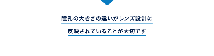 瞳孔の大きさの違いがレンズ設計に反映されていることが大切です