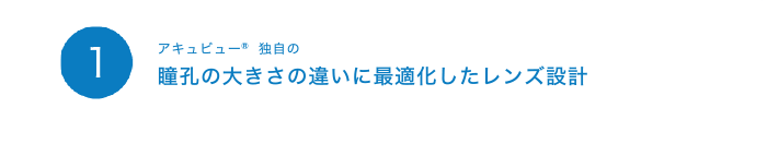 1アキュビュー 独自の瞳孔の大きさの違いに最適化したレンズ設計