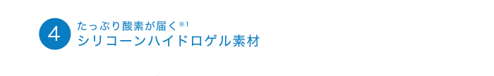 4たっぷり酸素が届く ※1 シリコーンハイドロゲル素材