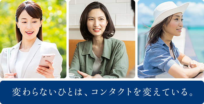 変わらないひとは、コンタクトを変えている。