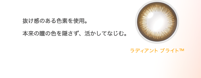抜け感のある色素を使用。本来の瞳の色を隠さず、活かしてなじむ。