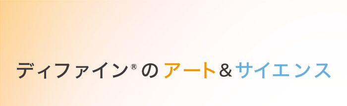 ディファイン®のアート＆サイエンス