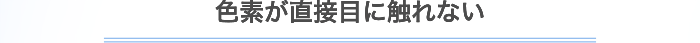 色素が直接目に触れない