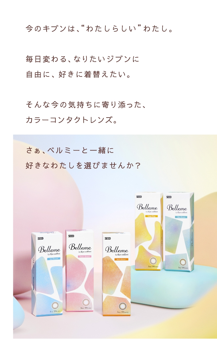 今のキブンは、“わたしらしい”わたし。毎日変わる、なりたいジブンに自由に、好きに着替えたい。そんな今の気持ちに寄り添った、カラーコンタクトレンズ。さぁ、ベルミーと一緒に好きなわたしを選びませんか？