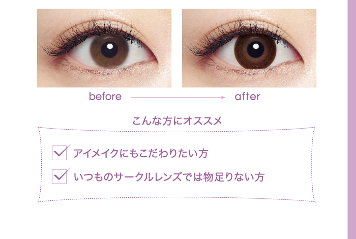 こんな方にオススメ　アイメイクにもこだわりたい方　いつものサークルレンズでは物足りない方