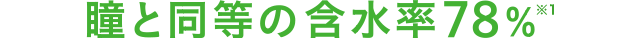瞳と同等の含水率78％※1