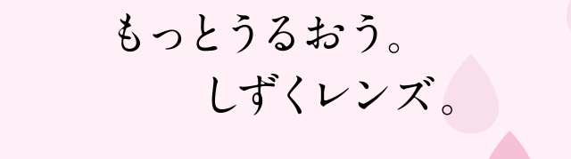 もっとうるおう。しずくレンズ