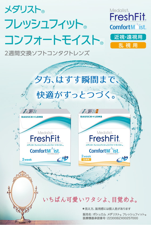 メダリスト® フレッシュフィット® コンフォートモイスト® 2週間交換ソフトコンタクトレンズ 近視・遠視用／乱視用 夕方、はずす瞬間まで、快適がずっとつづく。いちばん可愛いワタシよ、目覚めよ。