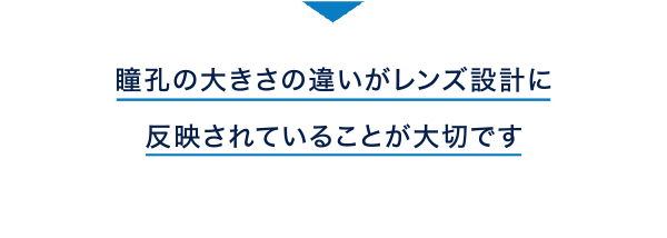 瞳孔の大きさの違いがレンズ設計に反映されていることが大切です