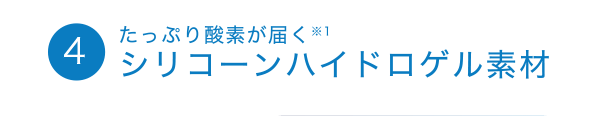 4たっぷり酸素が届く ※1 シリコーンハイドロゲル素材
