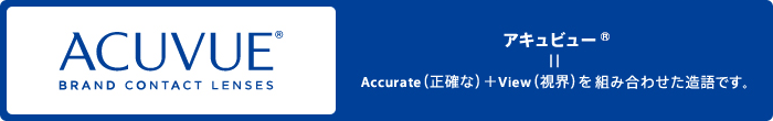 アキュビュー®=正確な視界を組み合わせた造語です。