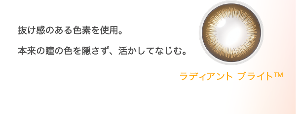 抜け感のある色素を使用。本来の瞳の色を隠さず、活かしてなじむ。