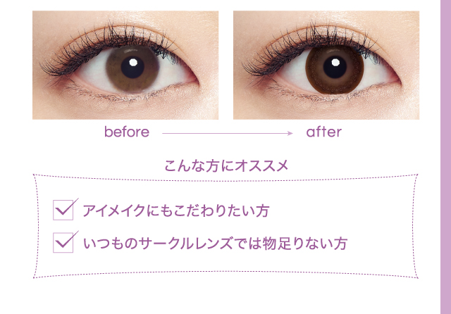こんな方にオススメ　アイメイクにもこだわりたい方　いつものサークルレンズでは物足りない方