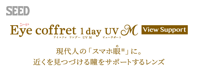 SEED Eye coffret 1day UV M View Support シード アイコフレ ワンデー UV M ビューサポート 現代人の「スマホ眼※」に。近くを見つづける瞳をサポートするレンズ