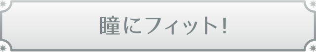 瞳にフィット！