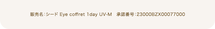 販売名：シード Eye coffret 1day UV-M　承認番号：23000BZX00077000